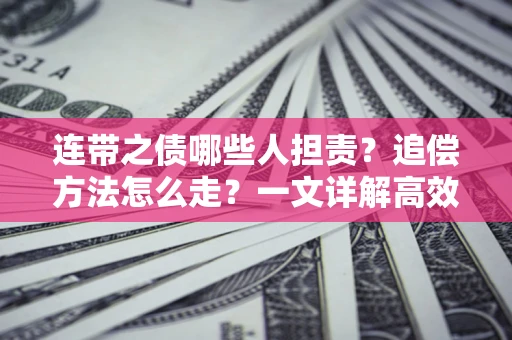 北京连带之债哪些人担责？追偿方法怎么走？一文详解高效维权流程