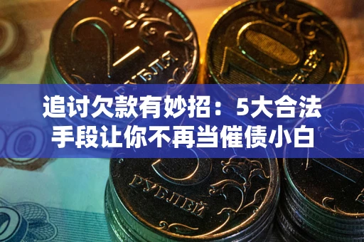 北京追讨欠款有妙招：5大合法手段让你不再当催债小白