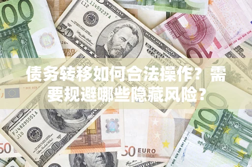 北京债务转移如何合法操作？需要规避哪些隐藏风险？