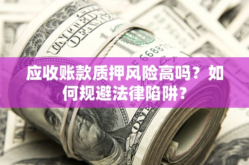 北京应收账款质押风险高吗？如何规避法律陷阱？