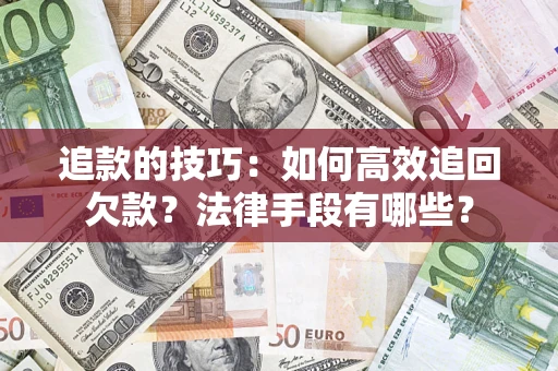 北京追款的技巧：如何高效追回欠款？法律手段有哪些？