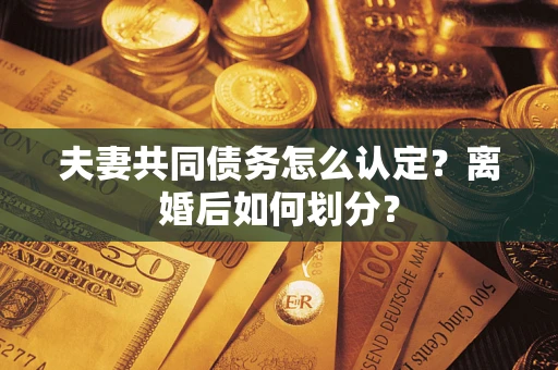 北京夫妻共同债务怎么认定？离婚后如何划分？