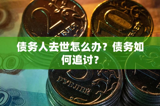 北京债务人去世怎么办？债务如何追讨？