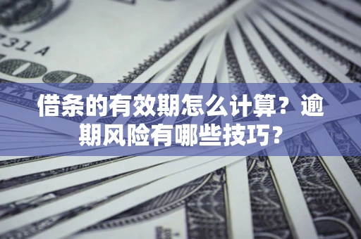 北京借条的有效期怎么计算？逾期风险有哪些技巧？