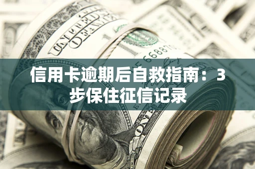 北京信用卡逾期后自救指南：3步保住征信记录