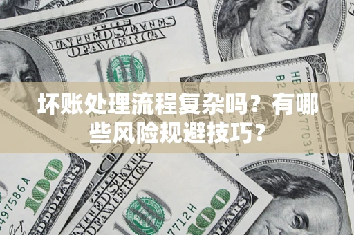 北京坏账处理流程复杂吗？有哪些风险规避技巧？
