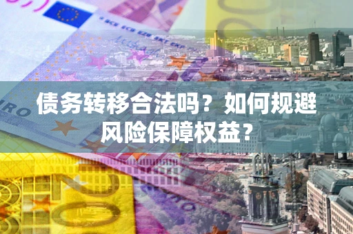 北京债务转移合法吗？如何规避风险保障权益？
