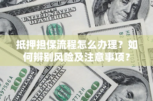 北京抵押担保流程怎么办理？如何辨别风险及注意事项？