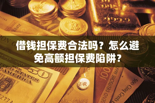 北京借钱担保费合法吗？怎么避免高额担保费陷阱？