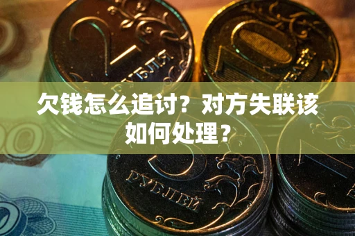北京欠钱怎么追讨？对方失联该如何处理？