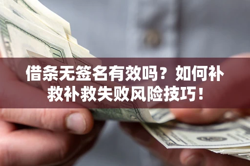 北京借条无签名有效吗？如何补救补救失败风险技巧！