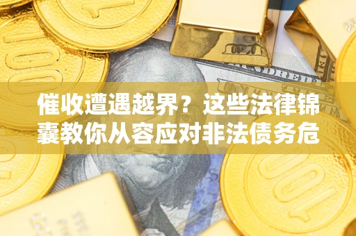 北京催收遭遇越界？这些法律锦囊教你从容应对非法债务危机