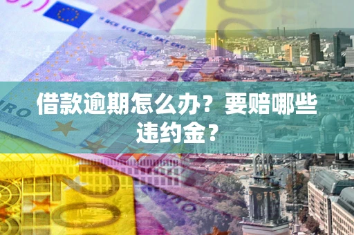 北京借款逾期怎么办？要赔哪些违约金？