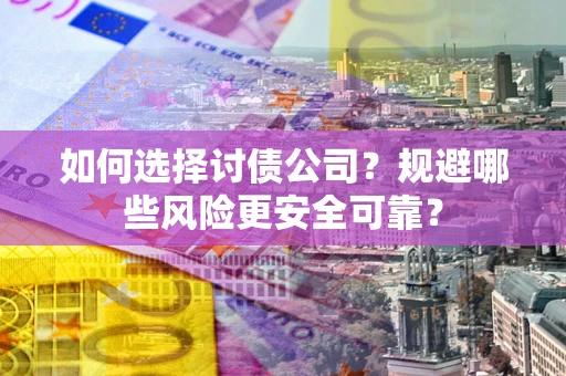 北京如何选择讨债公司？规避哪些风险更安全可靠？
