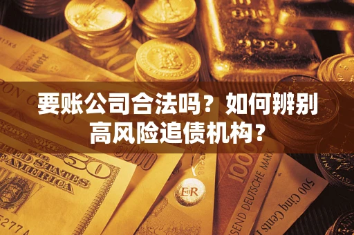 北京要账公司合法吗？如何辨别高风险追债机构？