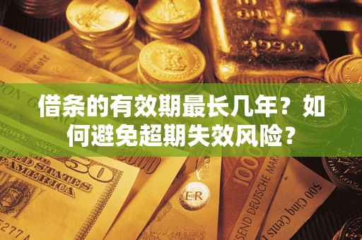 北京借条的有效期最长几年？如何避免超期失效风险？