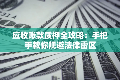 北京应收账款质押全攻略：手把手教你规避法律雷区