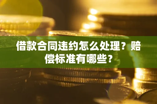 北京借款合同违约怎么处理？赔偿标准有哪些？