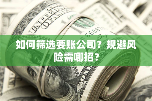 北京如何筛选要账公司？规避风险需哪招？