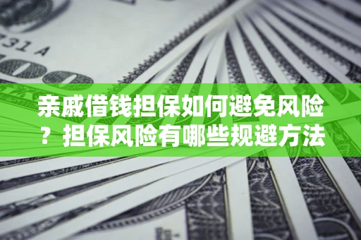 北京亲戚借钱担保如何避免风险？担保风险有哪些规避方法？