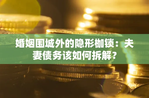 北京婚姻围城外的隐形枷锁：夫妻债务该如何拆解？