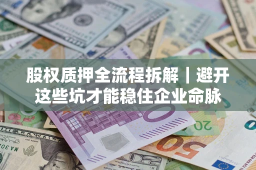 北京股权质押全流程拆解｜避开这些坑才能稳住企业命脉