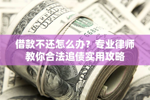 北京借款不还怎么办？专业律师教你合法追债实用攻略