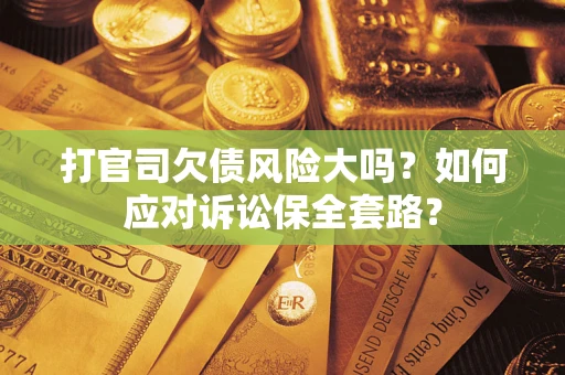 北京打官司欠债风险大吗？如何应对诉讼保全套路？