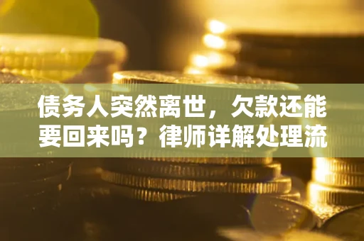 北京债务人突然离世，欠款还能要回来吗？律师详解处理流程