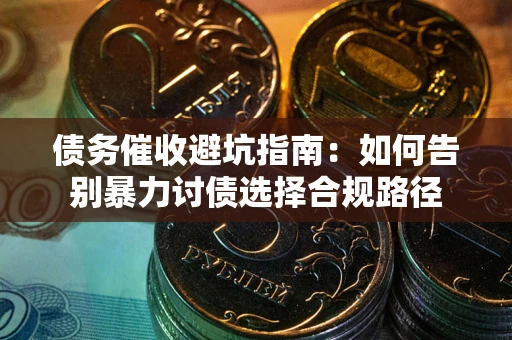 北京债务催收避坑指南：如何告别暴力讨债选择合规路径
