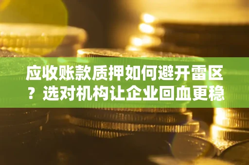 北京应收账款质押如何避开雷区？选对机构让企业回血更稳