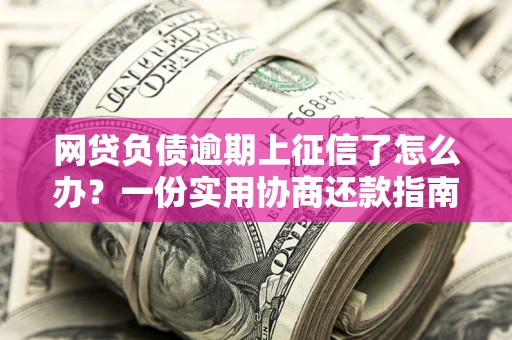 北京网贷负债逾期上征信了怎么办？一份实用协商还款指南请收好