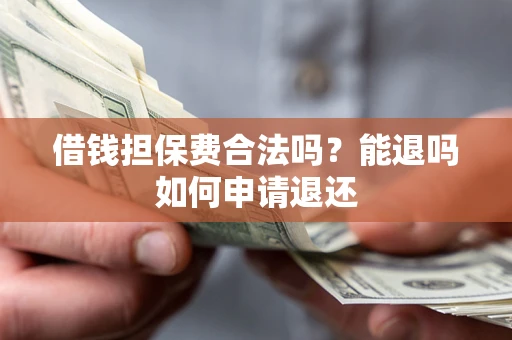 北京借钱担保费合法吗？能退吗如何申请退还