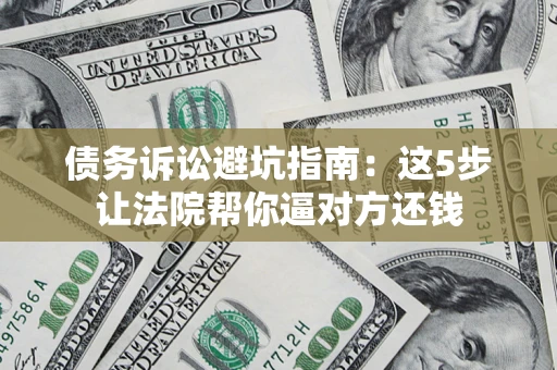 北京债务诉讼避坑指南：这5步让法院帮你逼对方还钱