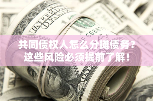 北京共同债权人怎么分摊债务？这些风险必须提前了解！