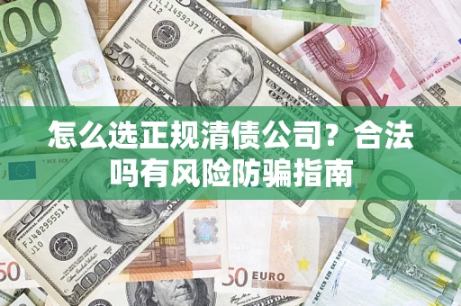 北京怎么选正规清债公司？合法吗有风险防骗指南