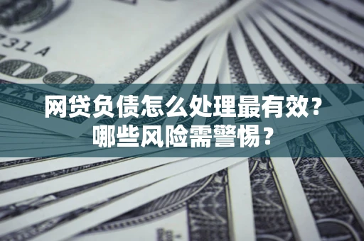北京网贷负债怎么处理最有效？哪些风险需警惕？