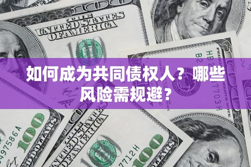 北京如何成为共同债权人？哪些风险需规避？
