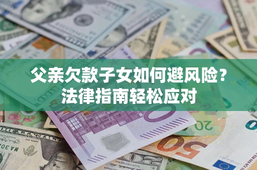 北京父亲欠款子女如何避风险？法律指南轻松应对