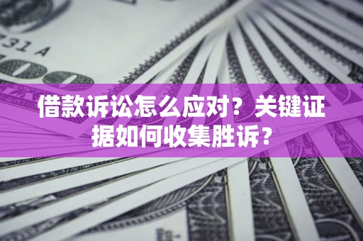 北京借款诉讼怎么应对？关键证据如何收集胜诉？