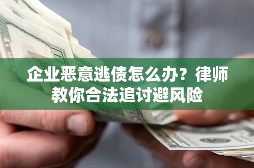 北京企业恶意逃债怎么办？律师教你合法追讨避风险