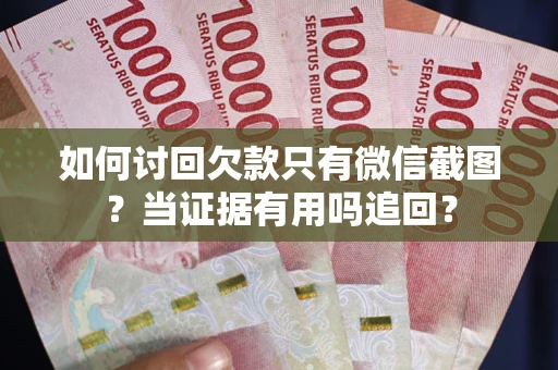北京如何讨回欠款只有微信截图？当证据有用吗追回？