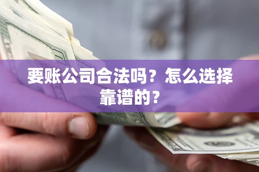 北京要账公司合法吗？怎么选择靠谱的？