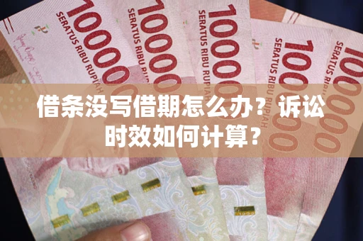 北京借条没写借期怎么办？诉讼时效如何计算？