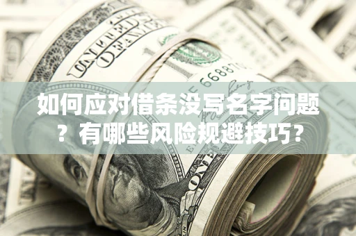 北京如何应对借条没写名字问题？有哪些风险规避技巧？