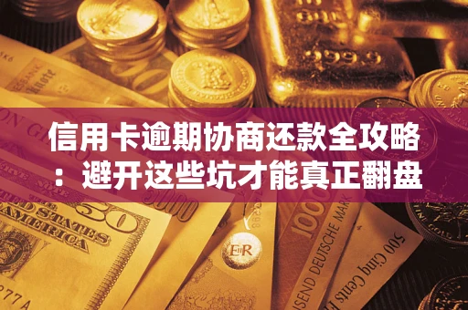 北京信用卡逾期协商还款全攻略：避开这些坑才能真正翻盘