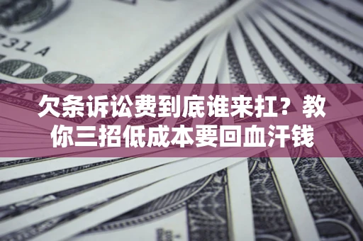 北京欠条诉讼费到底谁来扛？教你三招低成本要回血汗钱